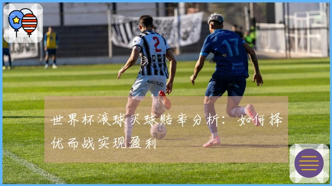世界杯滚球买球赔率分析：如何择优而战实现盈利