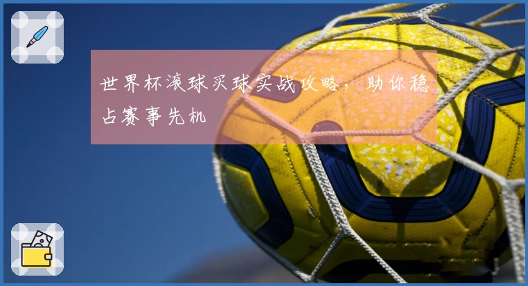 世界杯滚球买球实战攻略，助你稳占赛事先机