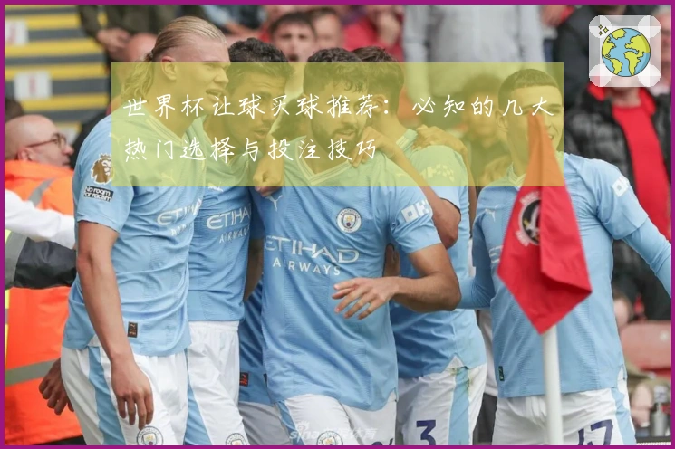 世界杯让球买球推荐：必知的几大热门选择与投注技巧