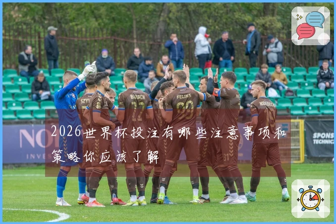 2026世界杯投注有哪些注意事项和策略你应该了解