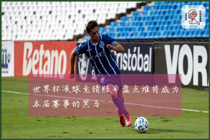 世界杯滚球竞猜赔率盘点谁将成为本届赛事的黑马