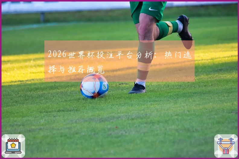 2026世界杯投注平台分析：热门选择与推荐概览