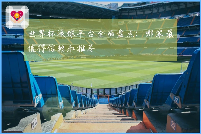 世界杯滚球平台全面盘点：哪家最值得信赖和推荐