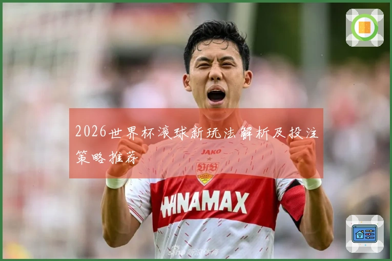 2026世界杯滚球新玩法解析及投注策略推荐