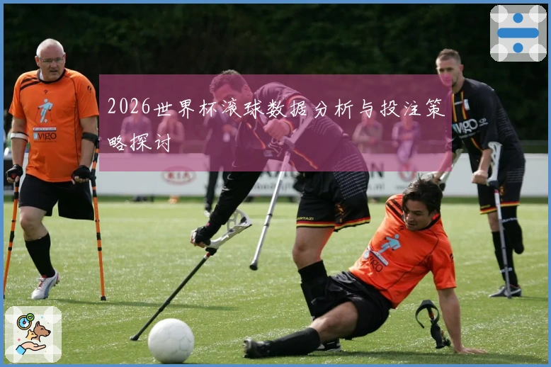 2026世界杯滚球数据分析与投注策略探讨