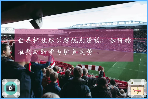 世界杯让球买球规则透视：如何精准判断赔率与胜负走势